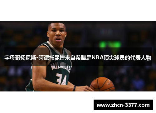 字母哥扬尼斯·阿德托昆博来自希腊是NBA顶尖球员的代表人物