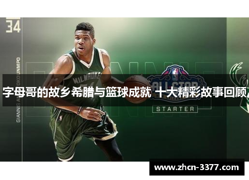 字母哥的故乡希腊与篮球成就 十大精彩故事回顾