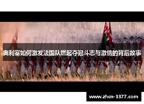 奥利塞如何激发法国队燃起夺冠斗志与激情的背后故事