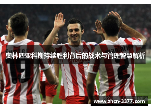 奥林匹亚科斯持续胜利背后的战术与管理智慧解析