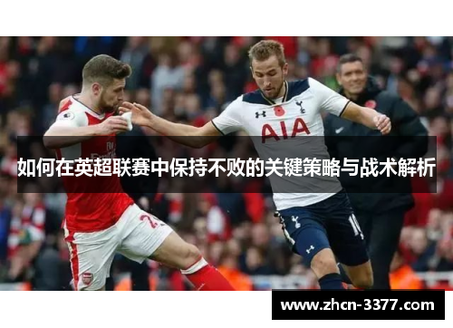 如何在英超联赛中保持不败的关键策略与战术解析