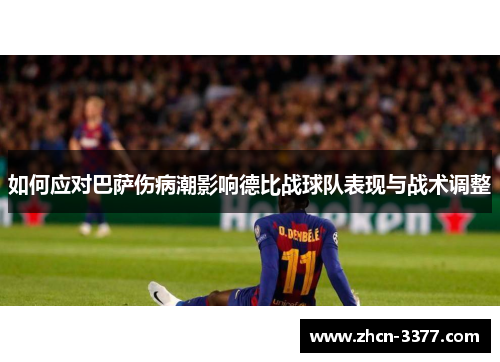 如何应对巴萨伤病潮影响德比战球队表现与战术调整