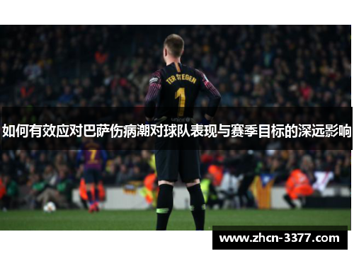 如何有效应对巴萨伤病潮对球队表现与赛季目标的深远影响