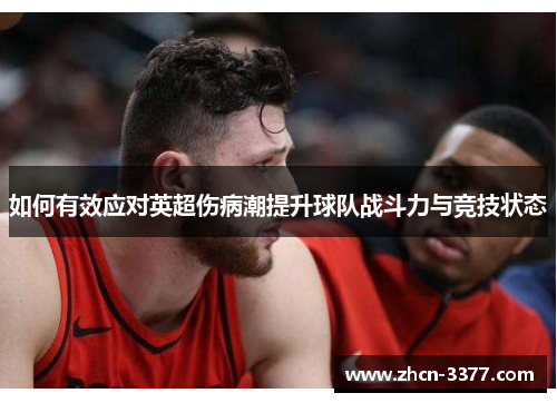 如何有效应对英超伤病潮提升球队战斗力与竞技状态