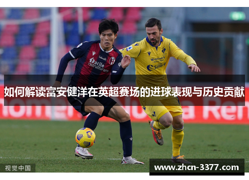 如何解读富安健洋在英超赛场的进球表现与历史贡献