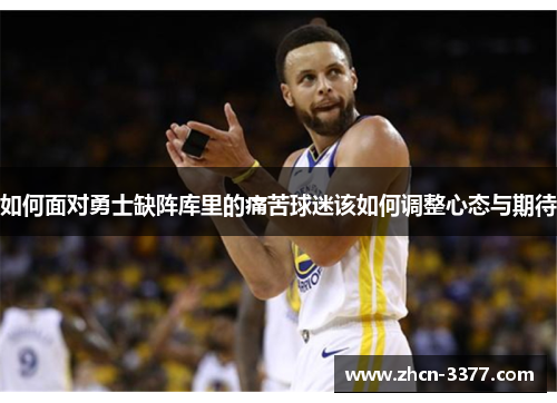 如何面对勇士缺阵库里的痛苦球迷该如何调整心态与期待