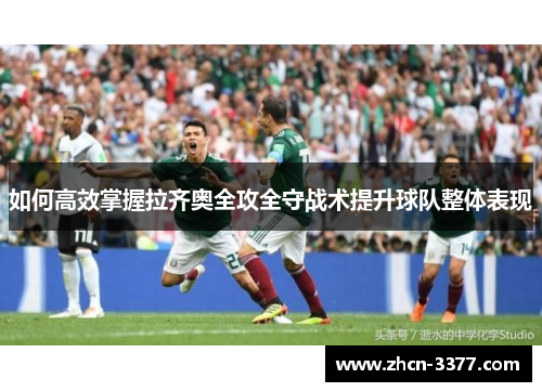 如何高效掌握拉齐奥全攻全守战术提升球队整体表现 如何高效掌握拉齐奥全攻全守战术提升球队整体表现