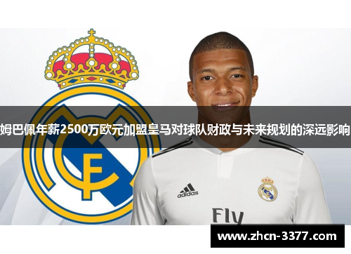 姆巴佩年薪2500万欧元加盟皇马对球队财政与未来规划的深远影响
