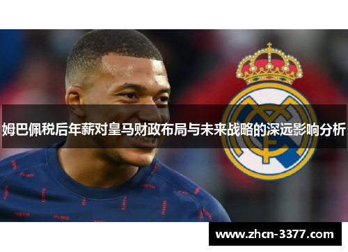 姆巴佩税后年薪对皇马财政布局与未来战略的深远影响分析 姆巴佩税后年薪对皇马财政布局与未来战略的深远影响分析