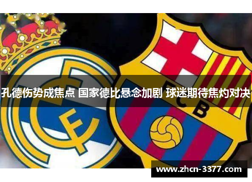 孔德伤势成焦点 国家德比悬念加剧 球迷期待焦灼对决 孔德伤势成焦点 国家德比悬念加剧 球迷期待焦灼对决