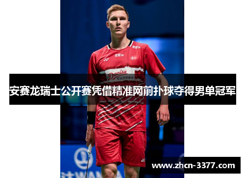安赛龙瑞士公开赛凭借精准网前扑球夺得男单冠军