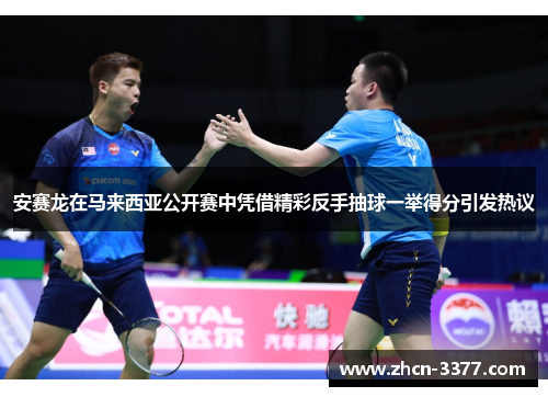 安赛龙在马来西亚公开赛中凭借精彩反手抽球一举得分引发热议