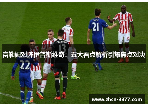 富勒姆对阵伊普斯维奇：五大看点解析引爆焦点对决