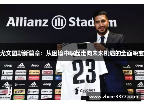 尤文图斯新篇章：从困境中崛起走向未来机遇的全面蜕变
