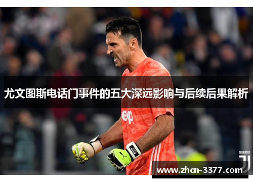 尤文图斯电话门事件的五大深远影响与后续后果解析 尤文图斯电话门事件的五大深远影响与后续后果解析