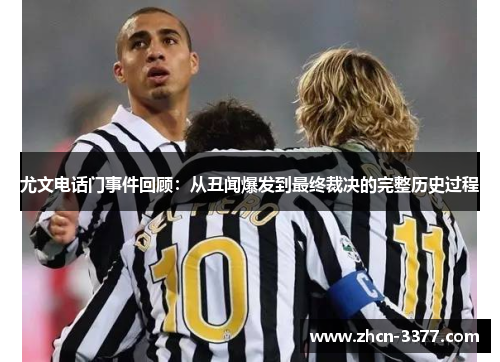 尤文电话门事件回顾：从丑闻爆发到最终裁决的完整历史过程