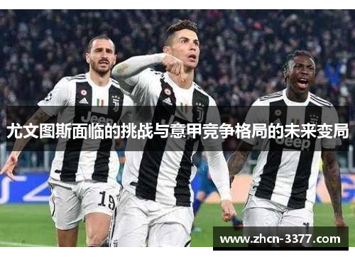 尤文图斯面临的挑战与意甲竞争格局的未来变局