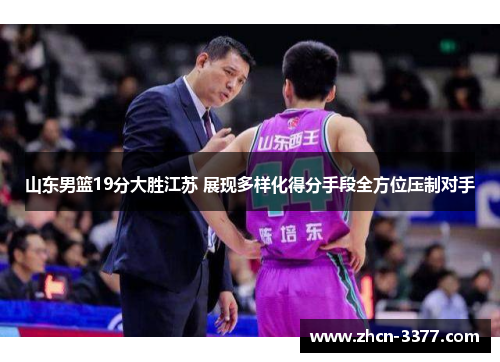 山东男篮19分大胜江苏 展现多样化得分手段全方位压制对手