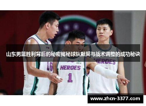山东男篮胜利背后的秘密揭秘球队默契与战术调整的成功秘诀 山东男篮胜利背后的秘密揭秘球队默契与战术调整的成功秘诀