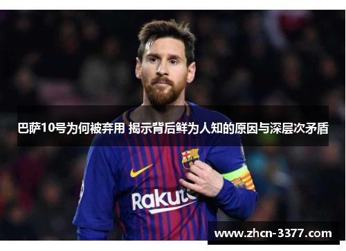 巴萨10号为何被弃用 揭示背后鲜为人知的原因与深层次矛盾 巴萨10号为何被弃用 揭示背后鲜为人知的原因与深层次矛盾