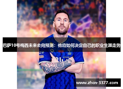 巴萨10号梅西未来去向预测:他将如何决定自己的职业生涯走势 巴萨10号梅西未来去向预测:他将如何决定自己的职业生涯走势