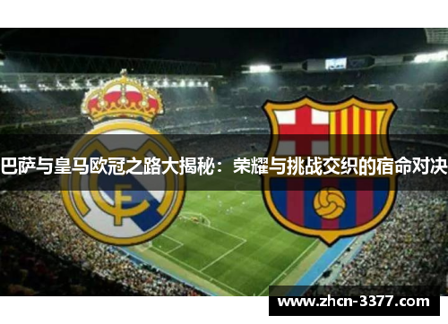 巴萨与皇马欧冠之路大揭秘:荣耀与挑战交织的宿命对决 巴萨与皇马欧冠之路大揭秘:荣耀与挑战交织的宿命对决