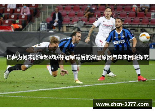 巴萨为何未能捧起欧联杯冠军背后的深层原因与真实困境探究 巴萨为何未能捧起欧联杯冠军背后的深层原因与真实困境探究