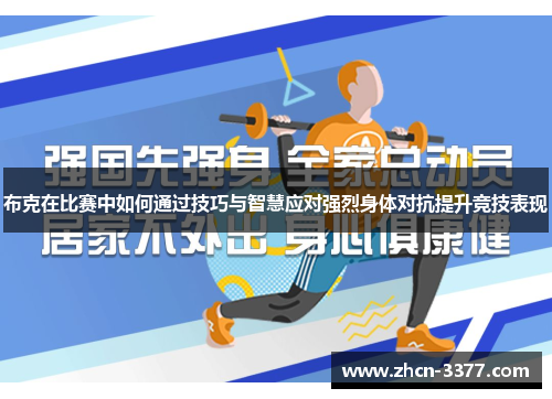 布克在比赛中如何通过技巧与智慧应对强烈身体对抗提升竞技表现 布克在比赛中如何通过技巧与智慧应对强烈身体对抗提升竞技表现