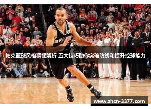 帕克篮球风格精髓解析 五大技巧助你突破防线和提升控球能力