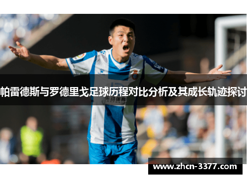 帕雷德斯与罗德里戈足球历程对比分析及其成长轨迹探讨