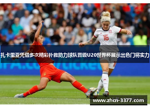 扎卡里亚凭借多次精彩扑救助力球队晋级U20世界杯展示出色门将实力 扎卡里亚凭借多次精彩扑救助力球队晋级U20世界杯展示出色门将实力
